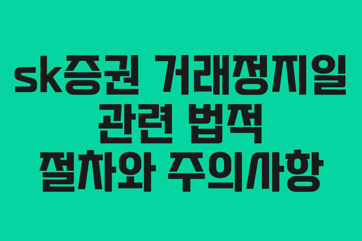 sk증권 거래정지일 관련 법적 절차와 주의사항