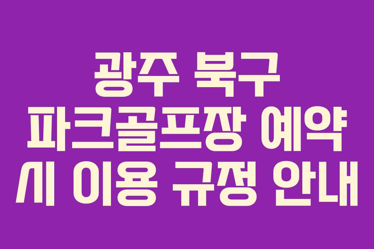 광주 북구 파크골프장 예약 시 이용 규정 안내
