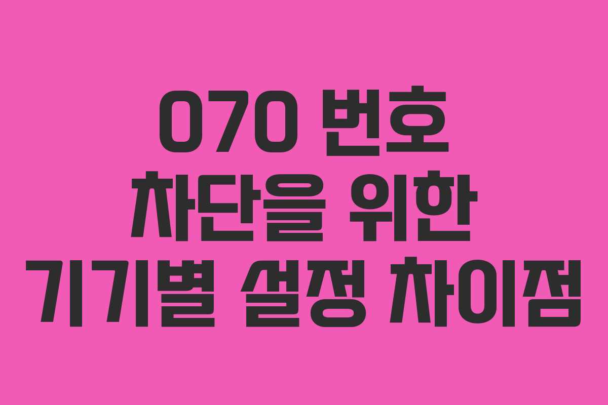070 번호 차단을 위한 기기별 설정 차이점