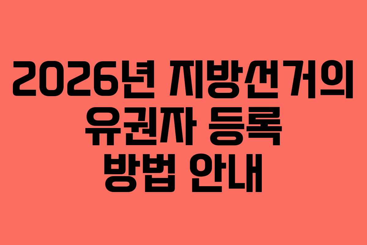 2026년 지방선거의 유권자 등록 방법 안내