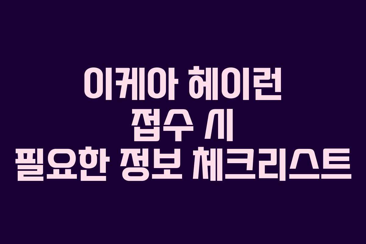 이케아 헤이런 접수 시 필요한 정보 체크리스트
