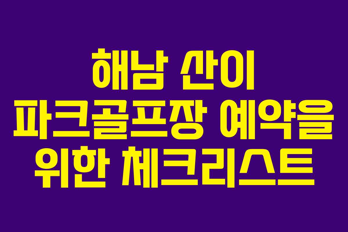 해남 산이 파크골프장 예약을 위한 체크리스트
