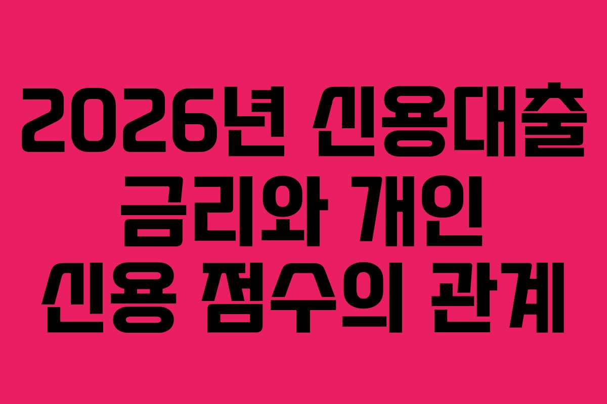 2026년 신용대출 금리와 개인 신용 점수의 관계
