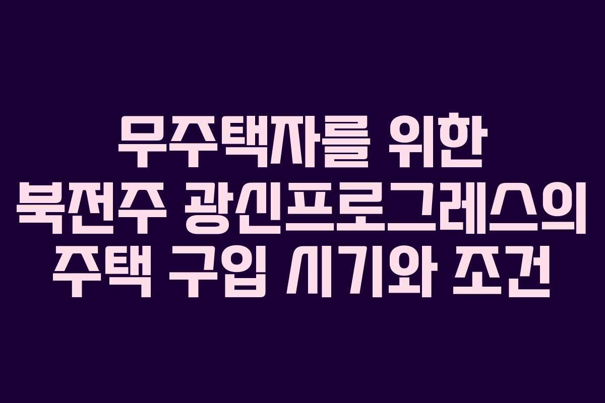 무주택자를 위한 북전주 광신프로그레스의 주택 구입 시기와 조건