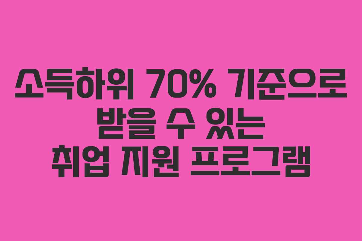 소득하위 70% 기준으로 받을 수 있는 취업 지원 프로그램