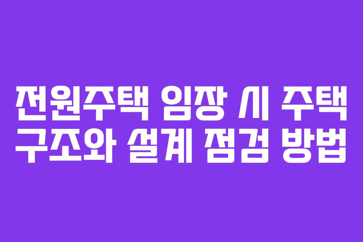 전원주택 임장 시 주택 구조와 설계 점검 방법