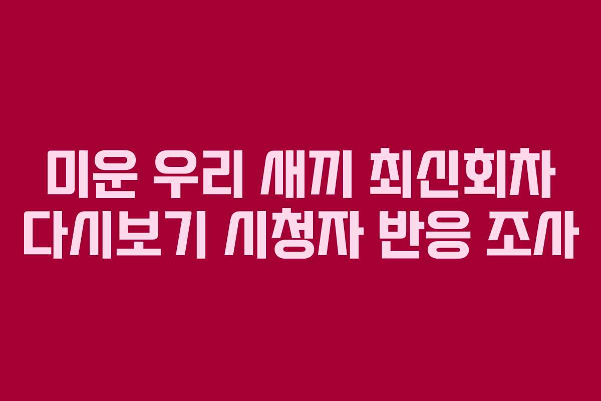 미운 우리 새끼 최신회차 다시보기 시청자 반응 조사