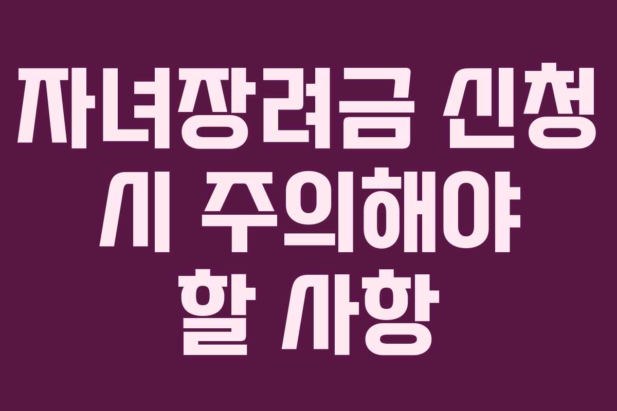 자녀장려금 신청 시 주의해야 할 사항