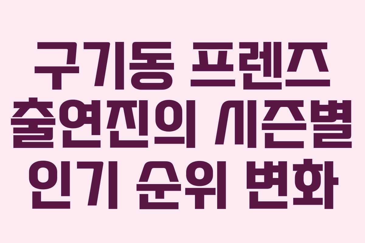 구기동 프렌즈 출연진의 시즌별 인기 순위 변화