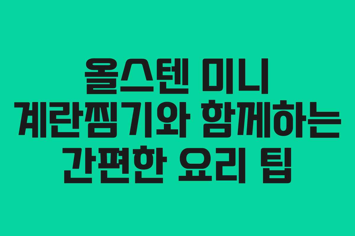 올스텐 미니 계란찜기와 함께하는 간편한 요리 팁