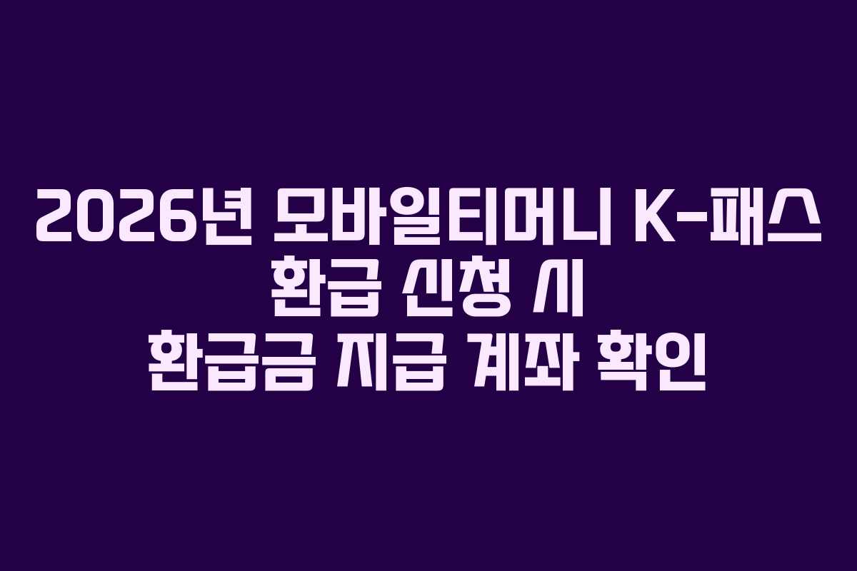 2026년 모바일티머니 K-패스 환급 신청 시 환급금 지급 계좌 확인