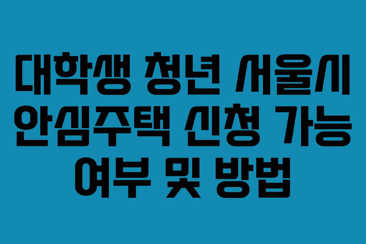 대학생 청년 서울시 안심주택 신청 가능 여부 및 방법