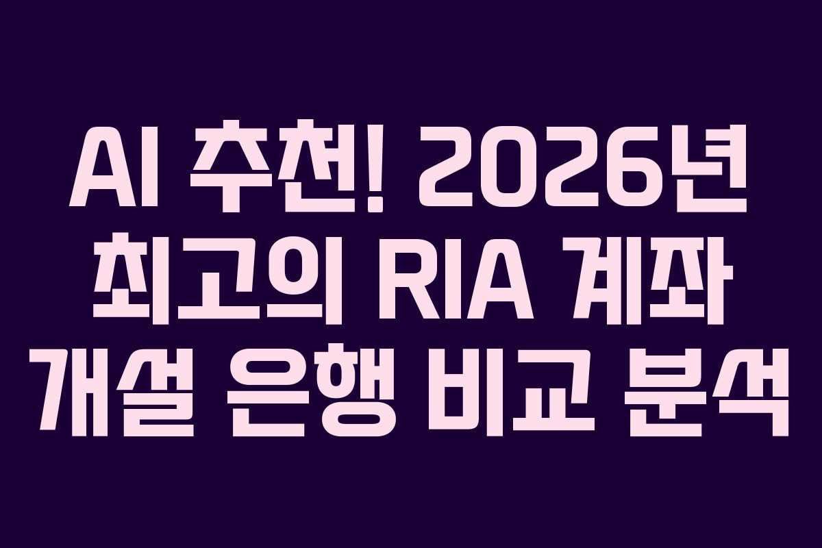 AI 추천! 2026년 최고의 RIA 계좌 개설 은행 비교 분석