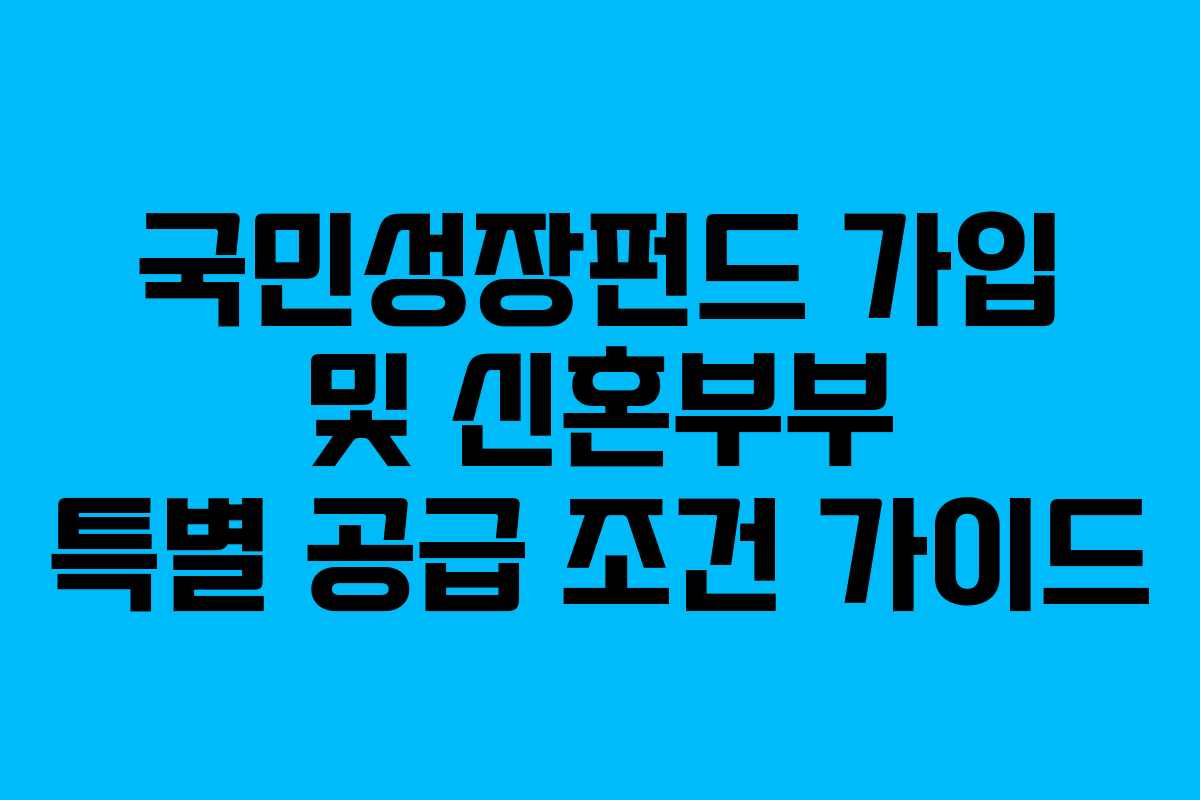 국민성장펀드 가입 및 신혼부부 특별 공급 조건 가이드