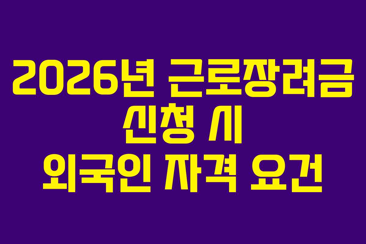 2026년 근로장려금 신청 시 외국인 자격 요건