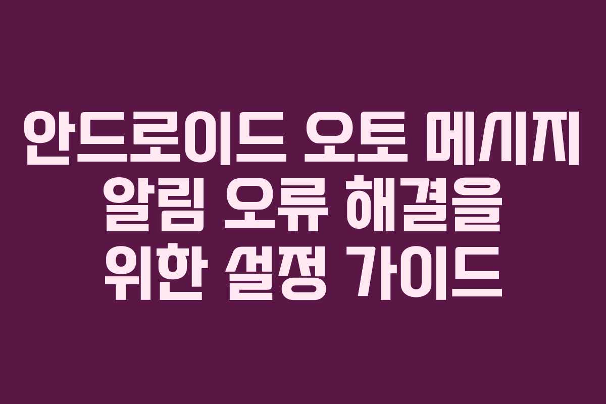 안드로이드 오토 메시지 알림 오류 해결을 위한 설정 가이드