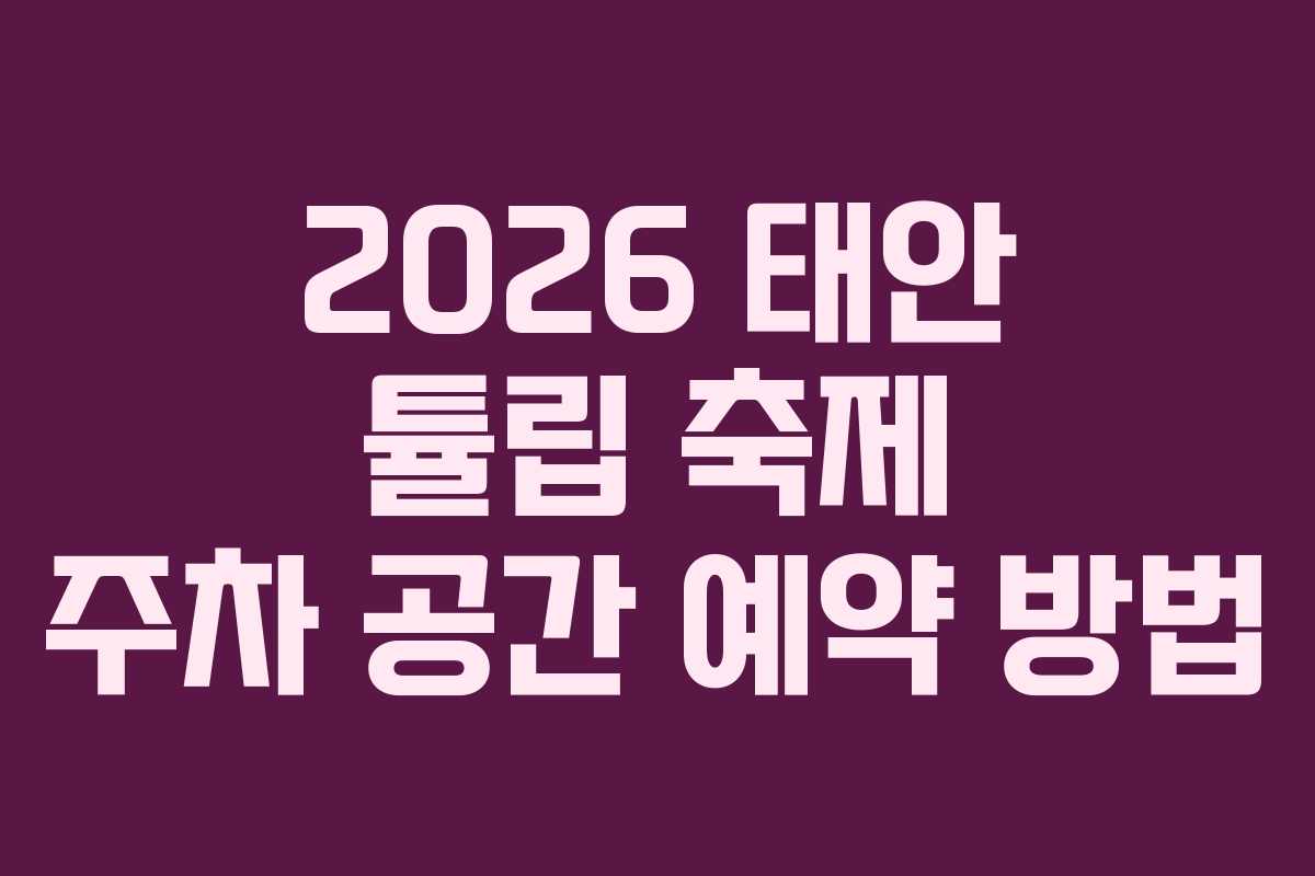 2026 태안 튤립 축제 주차 공간 예약 방법