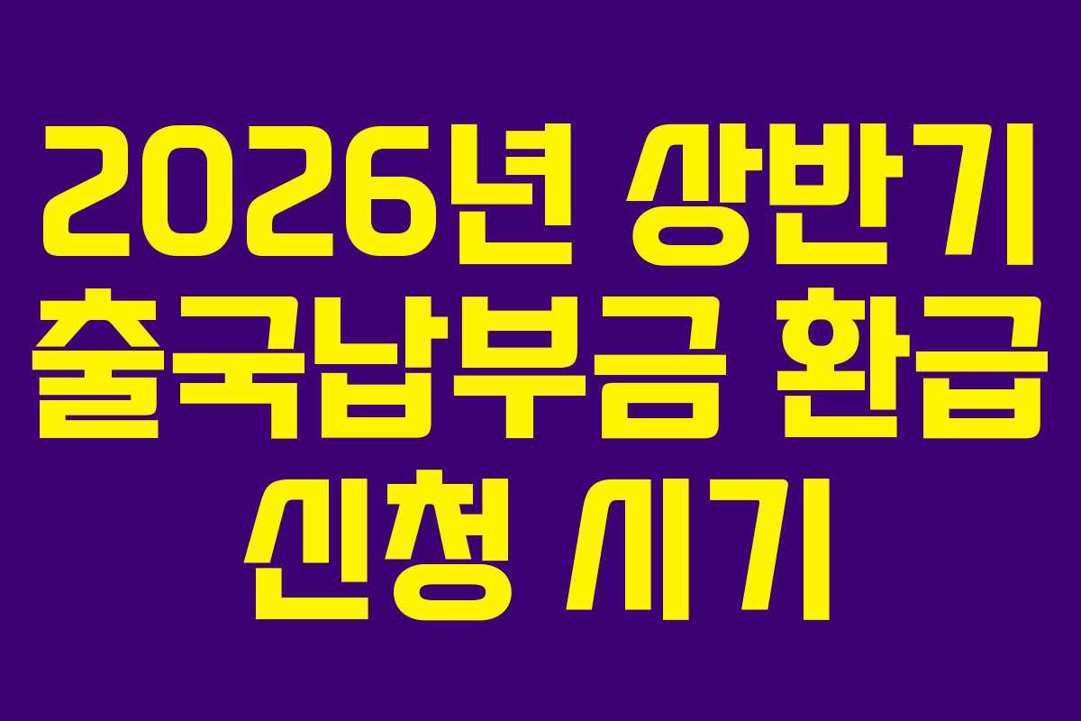 2026년 상반기 출국납부금 환급 신청 시기