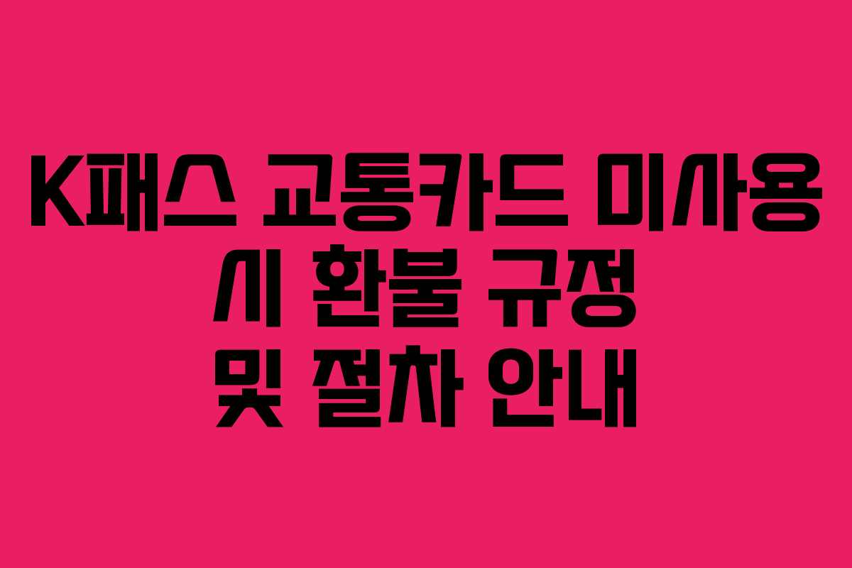 K패스 교통카드 미사용 시 환불 규정 및 절차 안내