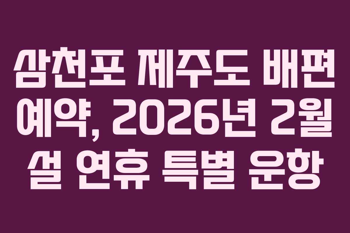 삼천포 제주도 배편 예약, 2026년 2월 설 연휴 특별 운항