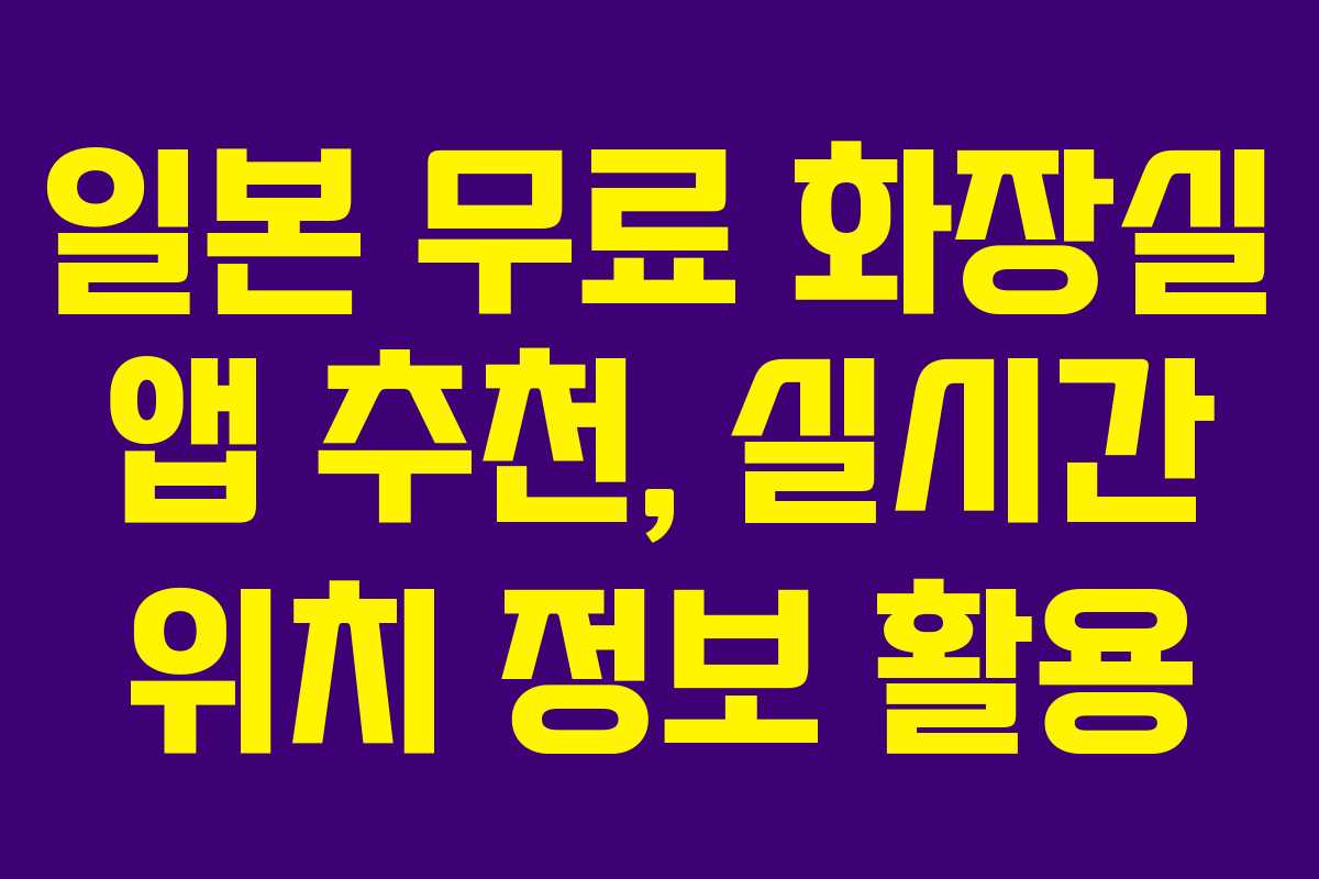 일본 무료 화장실 앱 추천, 실시간 위치 정보 활용