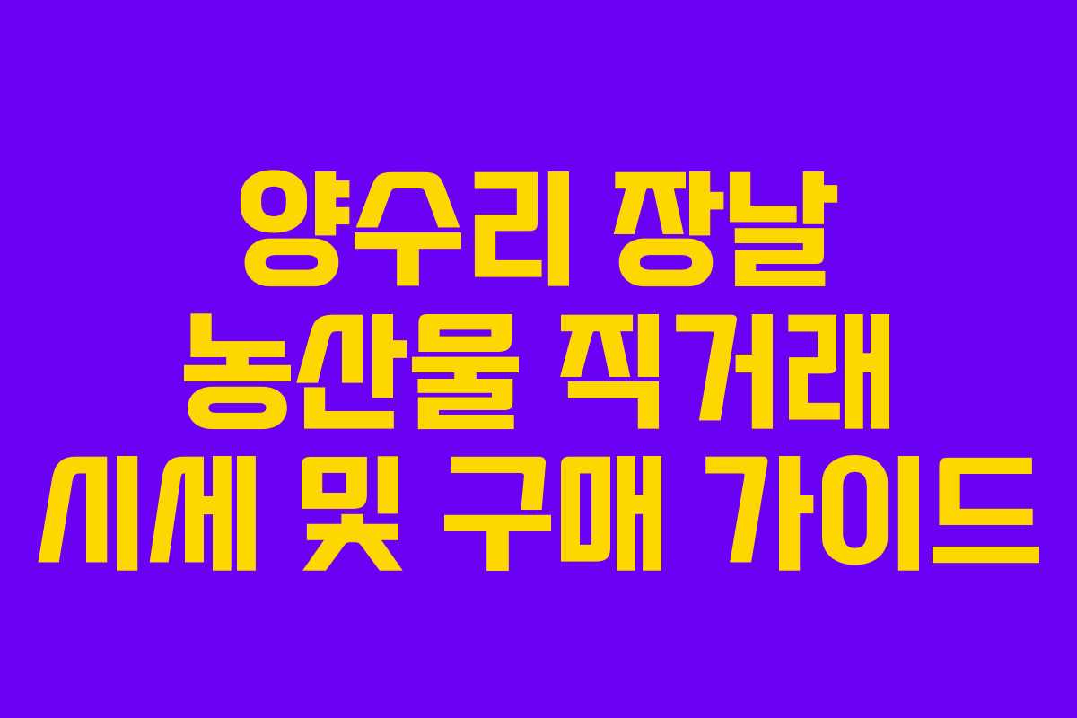 양수리 장날 농산물 직거래 시세 및 구매 가이드