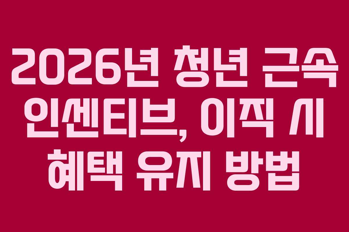 2026년 청년 근속 인센티브, 이직 시 혜택 유지 방법