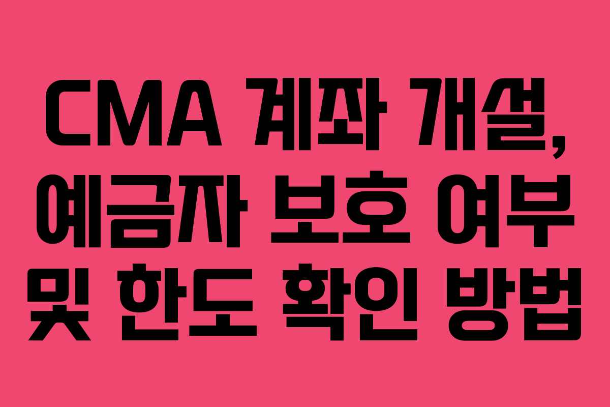 CMA 계좌 개설, 예금자 보호 여부 및 한도 확인 방법