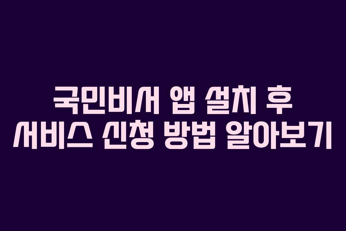 국민비서 앱 설치 후 서비스 신청 방법 알아보기