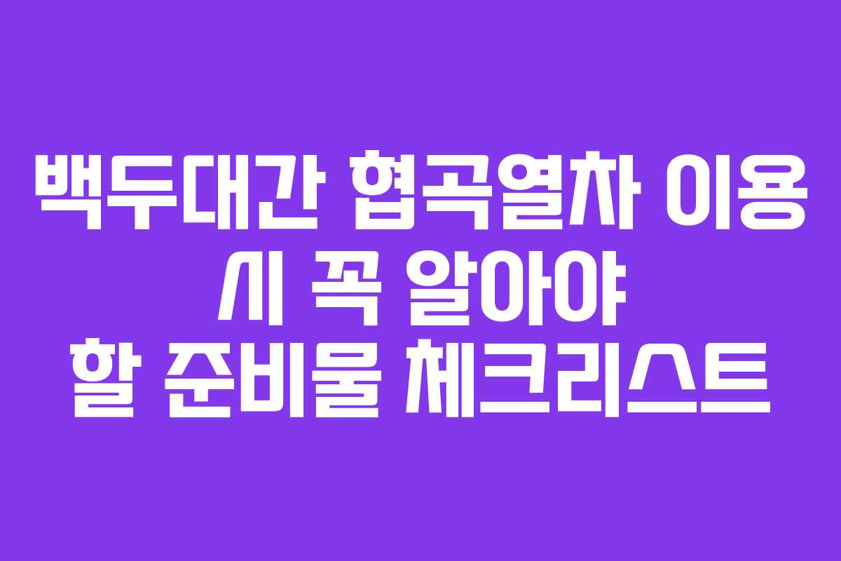 백두대간 협곡열차 이용 시 꼭 알아야 할 준비물 체크리스트