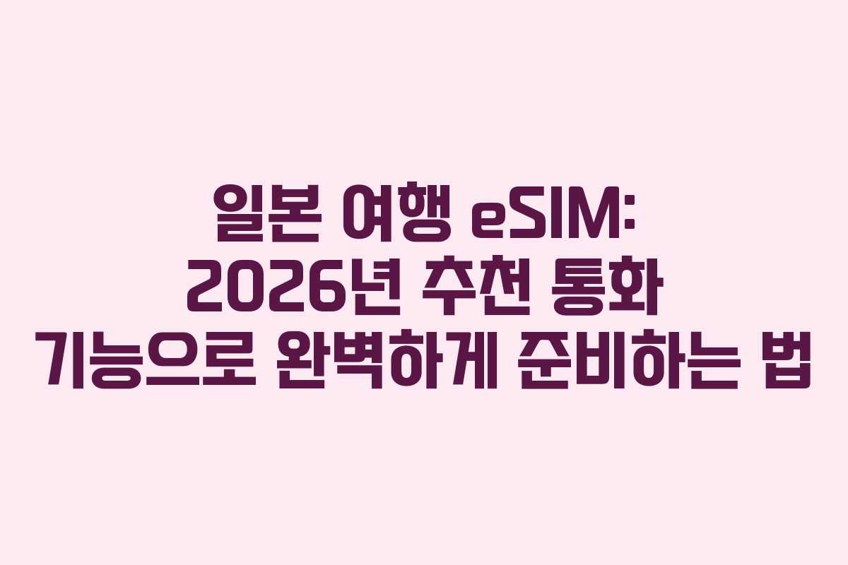 일본 여행 eSIM: 2026년 추천 통화 기능으로 완벽하게 준비하는 법