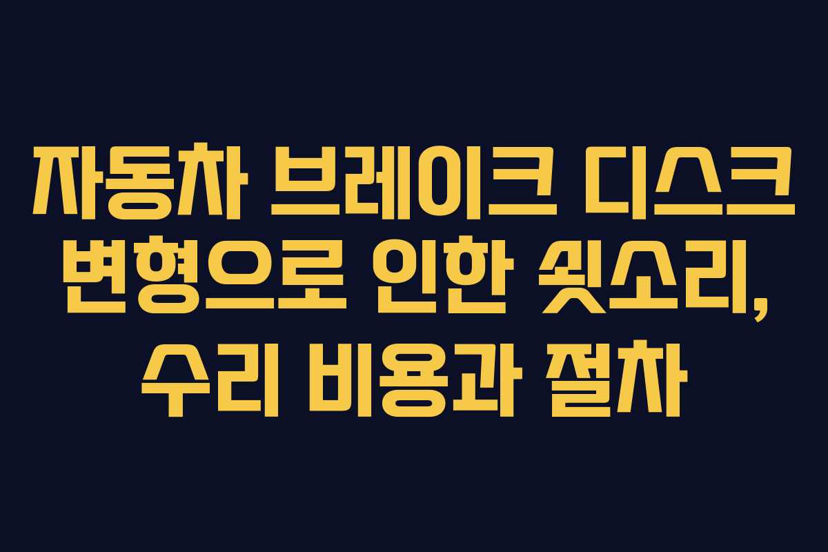 자동차 브레이크 디스크 변형으로 인한 쇳소리, 수리 비용과 절차