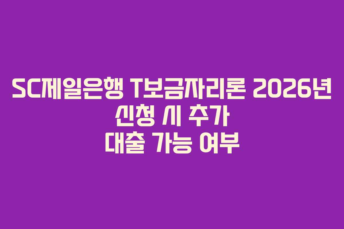 SC제일은행 T보금자리론 2026년 신청 시 추가 대출 가능 여부