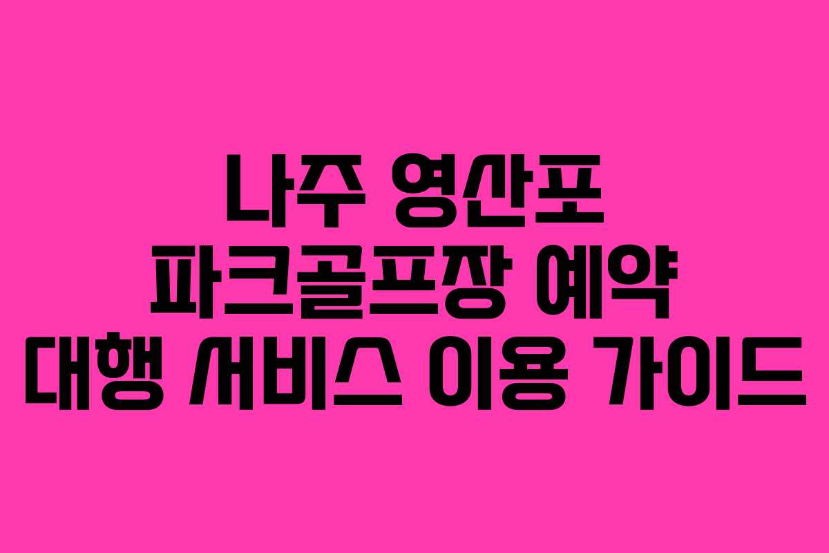 나주 영산포 파크골프장 예약 대행 서비스 이용 가이드