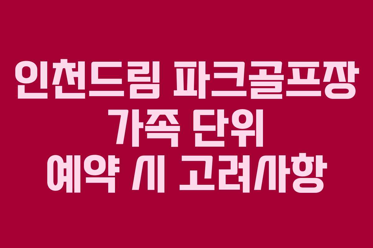 인천드림 파크골프장 가족 단위 예약 시 고려사항
