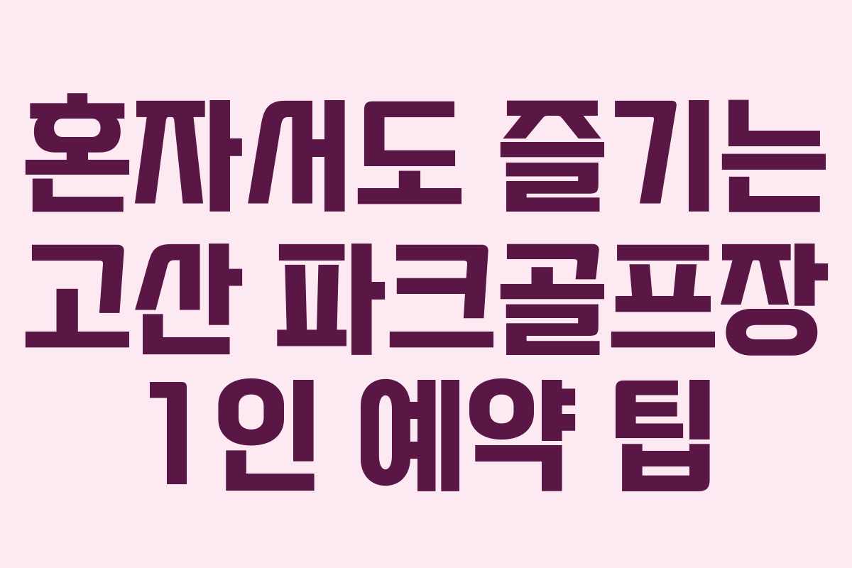 혼자서도 즐기는 고산 파크골프장 1인 예약 팁
