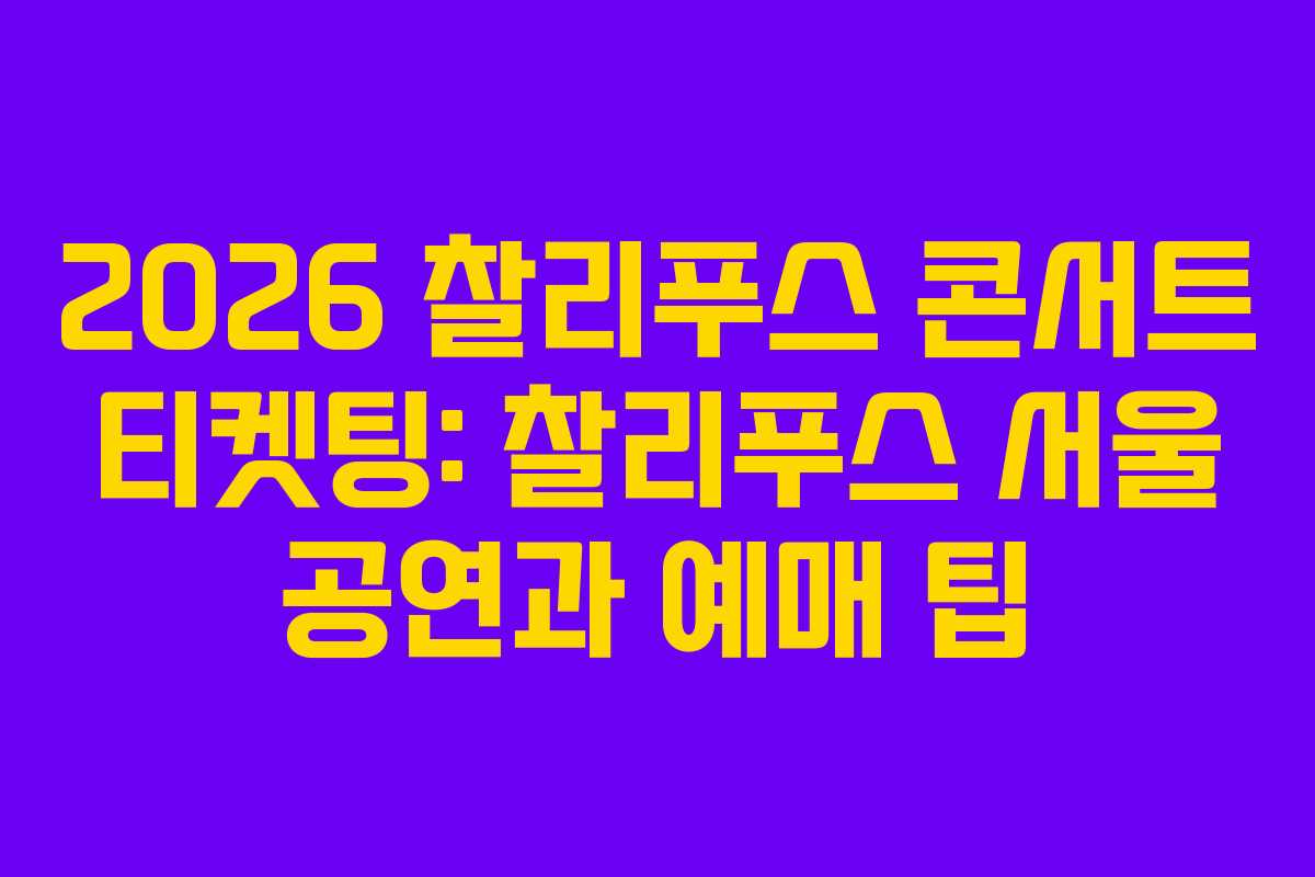 2026 찰리푸스 콘서트 티켓팅: 찰리푸스 서울 공연과 예매 팁