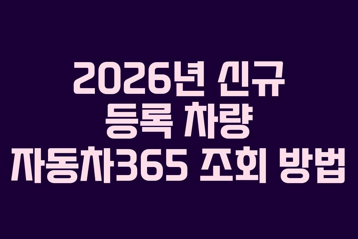 2026년 신규 등록 차량 자동차365 조회 방법
