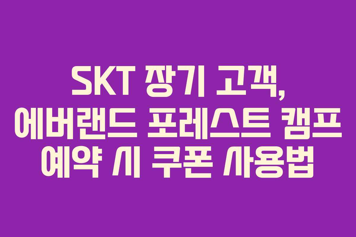 SKT 장기 고객, 에버랜드 포레스트 캠프 예약 시 쿠폰 사용법