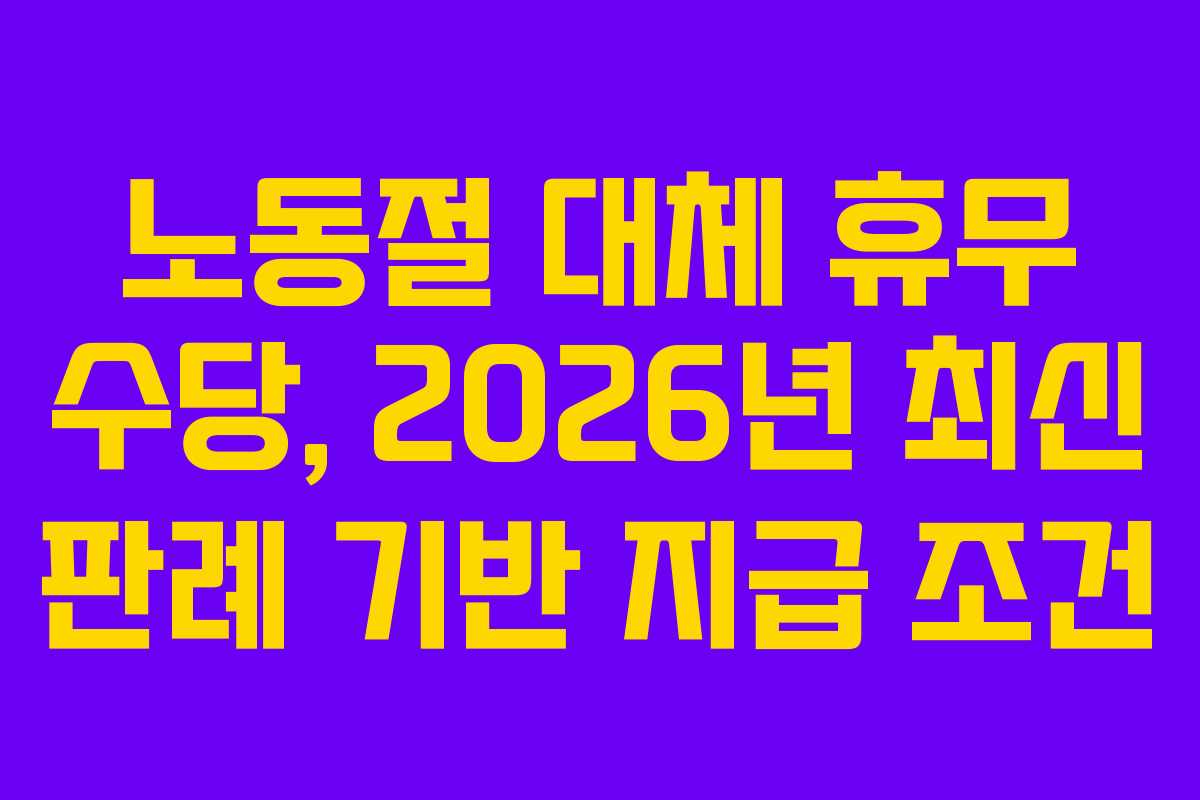 노동절 대체 휴무 수당, 2026년 최신 판례 기반 지급 조건