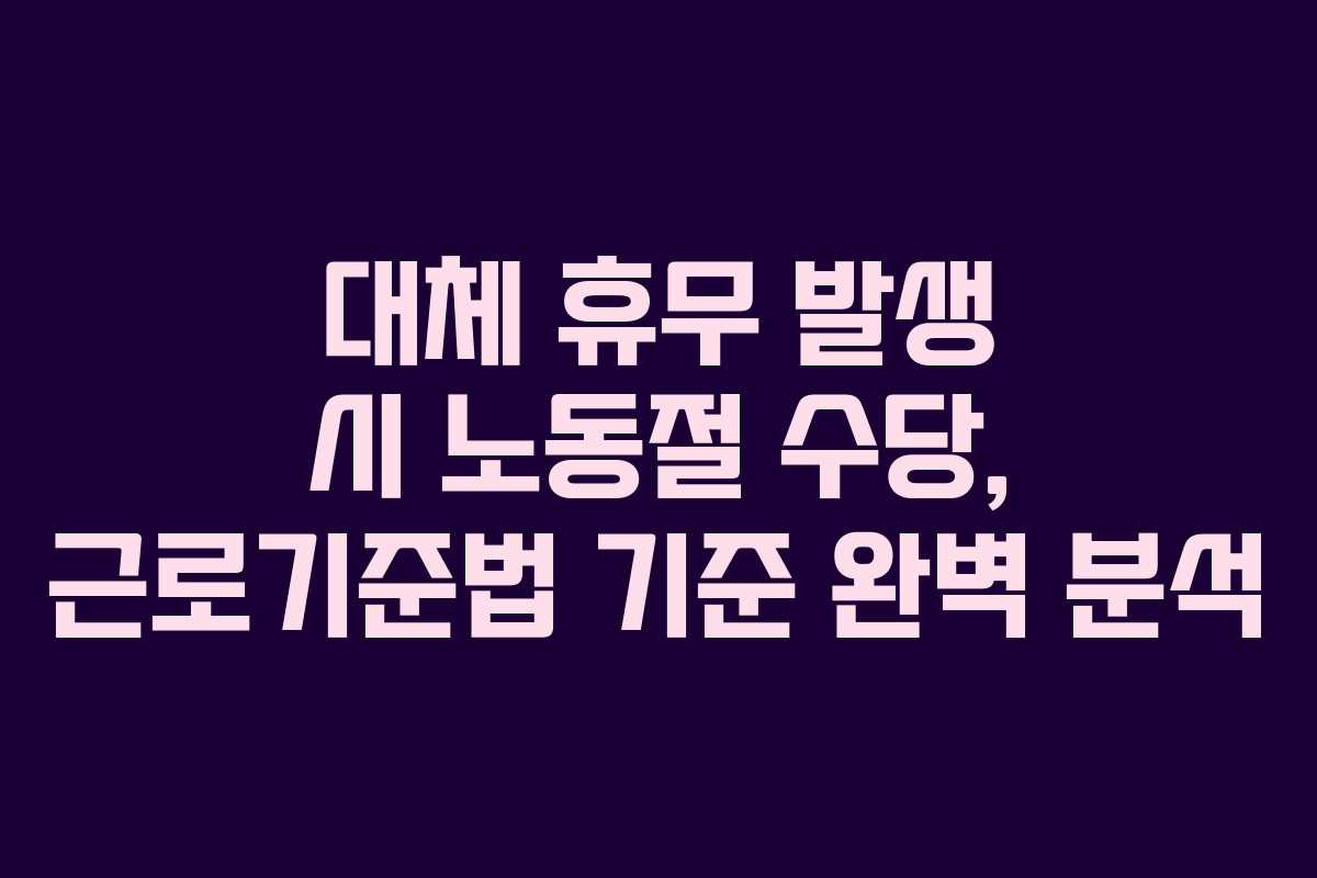 대체 휴무 발생 시 노동절 수당, 근로기준법 기준 완벽 분석