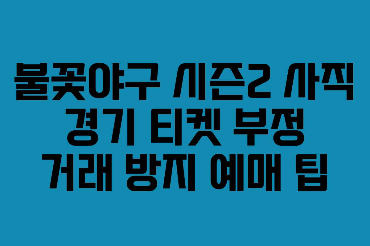 불꽃야구 시즌2 사직 경기 티켓 부정 거래 방지 예매 팁