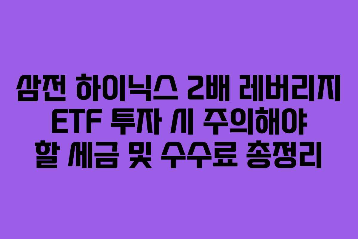 삼전 하이닉스 2배 레버리지 ETF 투자 시 주의해야 할 세금 및 수수료 총정리