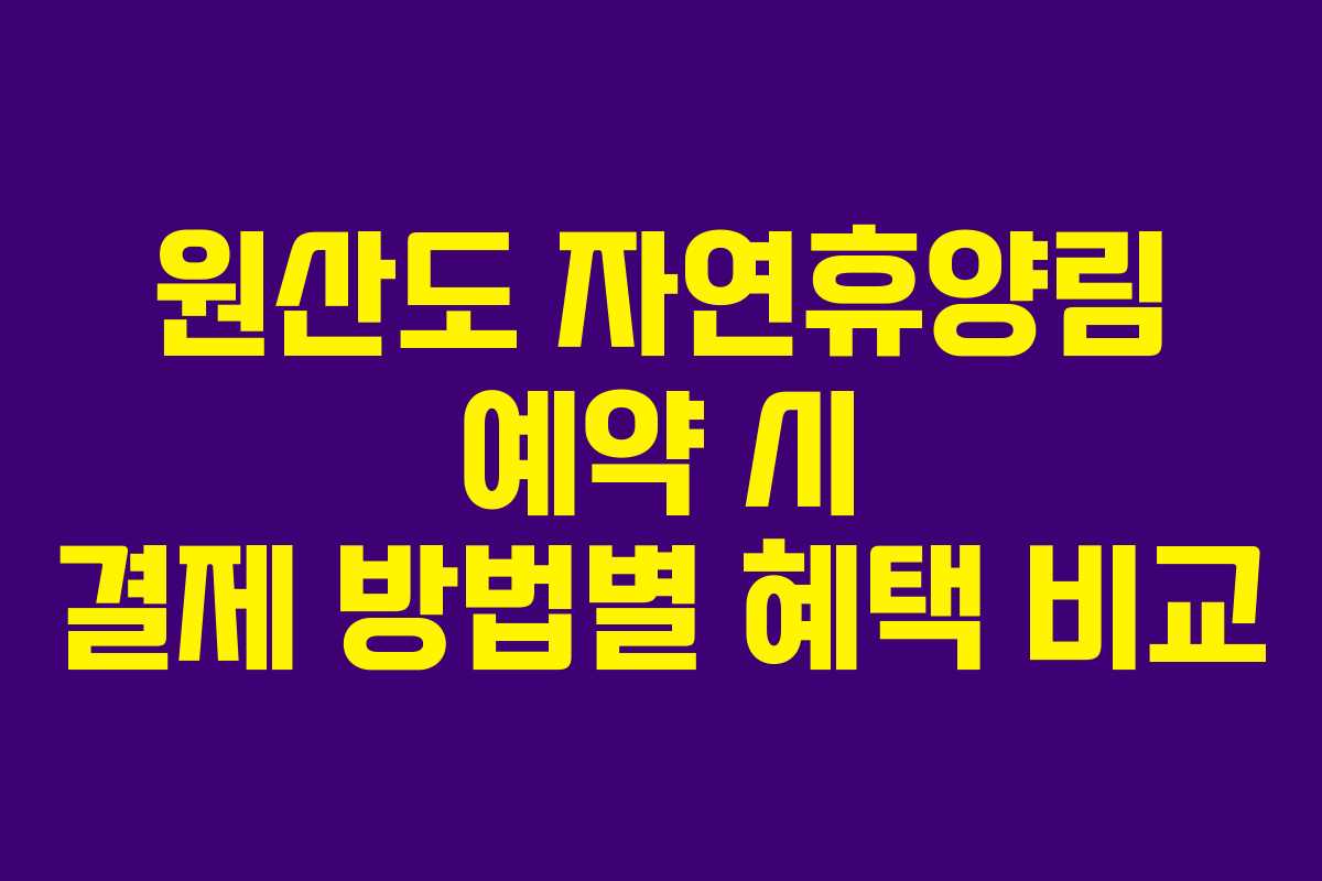 원산도 자연휴양림 예약 시 결제 방법별 혜택 비교
