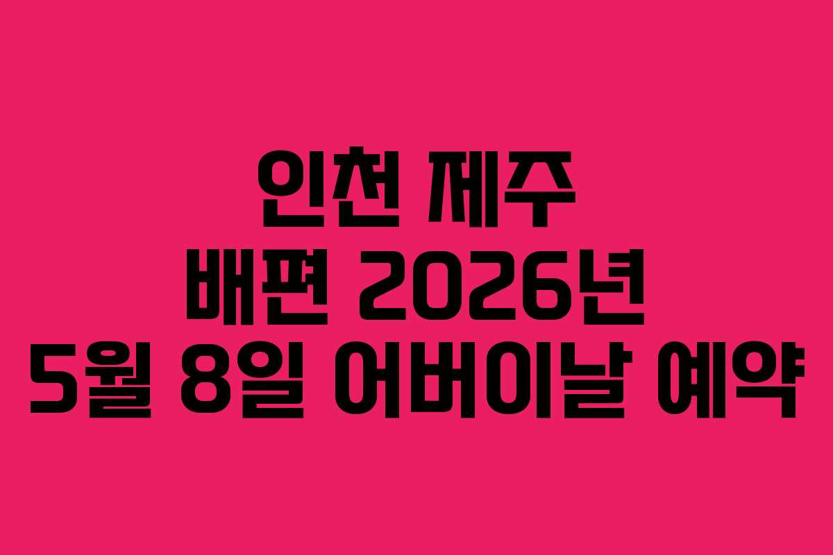 인천 제주 배편 2026년 5월 8일 어버이날 예약