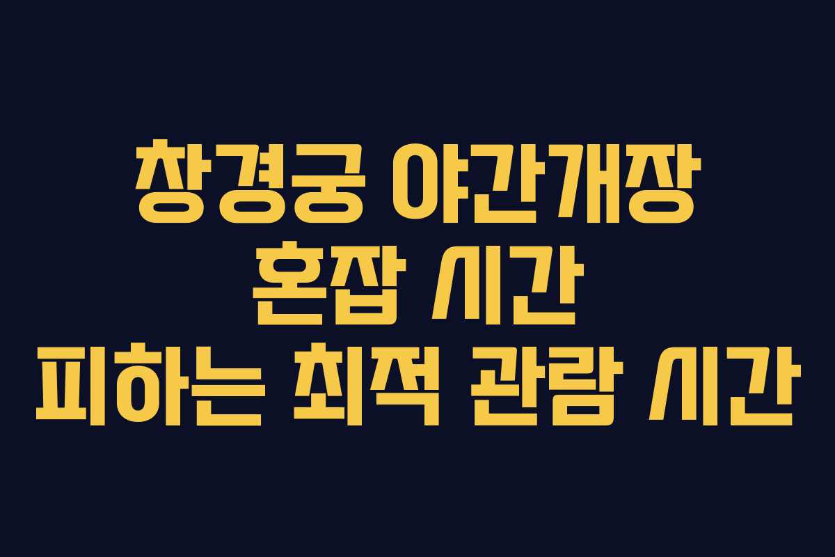 창경궁 야간개장 혼잡 시간 피하는 최적 관람 시간