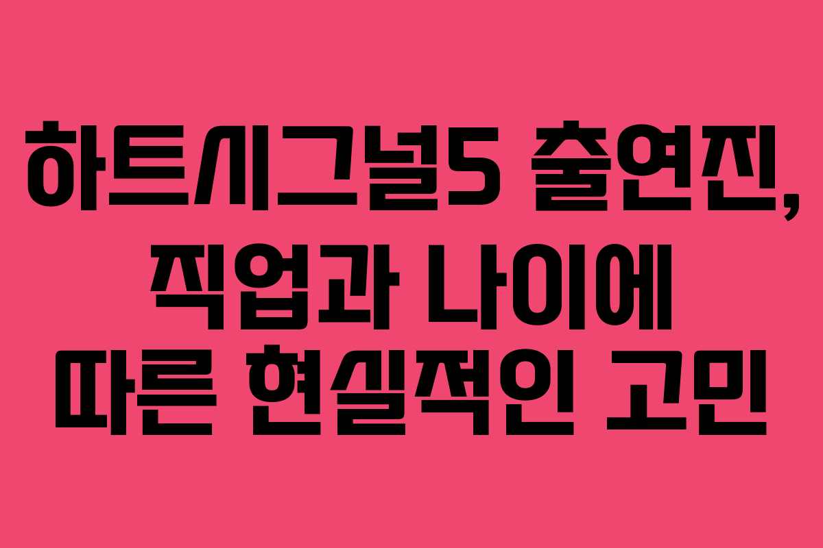 하트시그널5 출연진, 직업과 나이에 따른 현실적인 고민