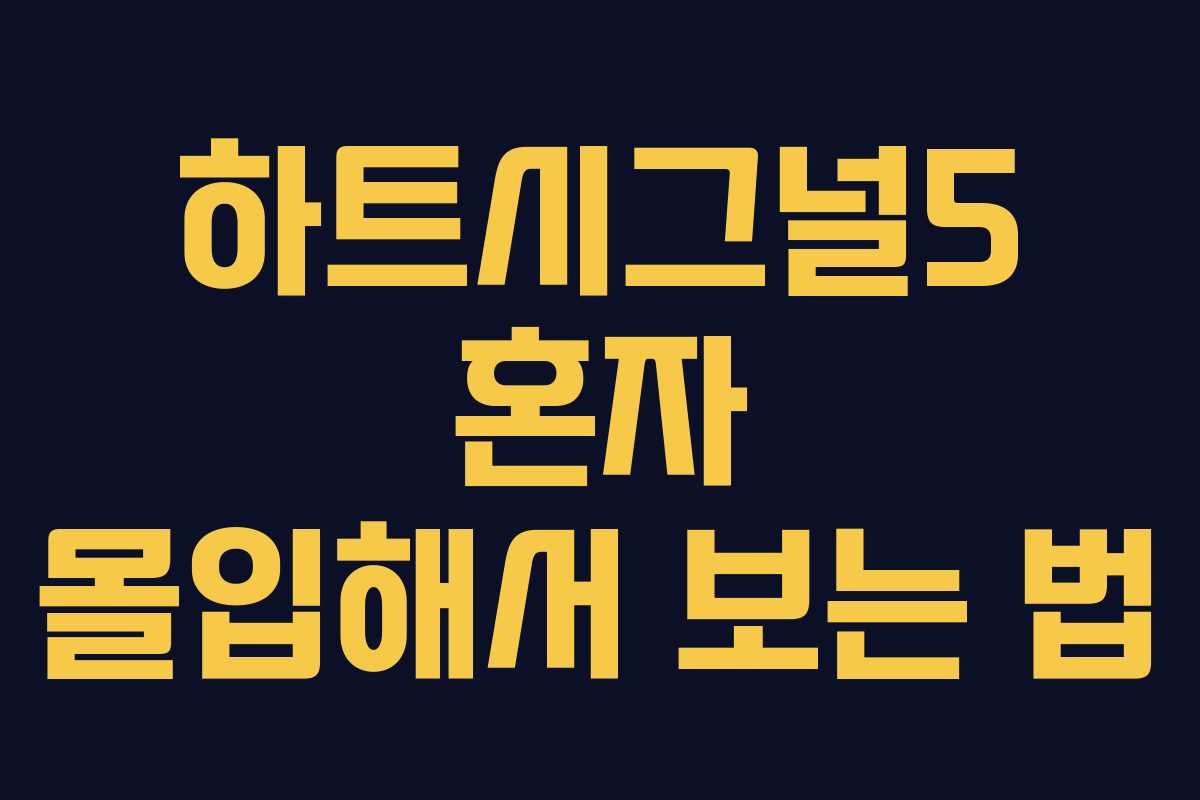 하트시그널5 혼자 몰입해서 보는 법