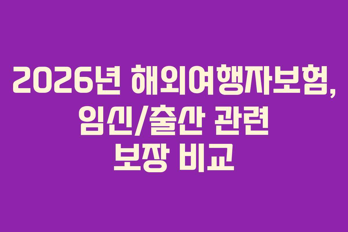 2026년 해외여행자보험, 임신/출산 관련 보장 비교