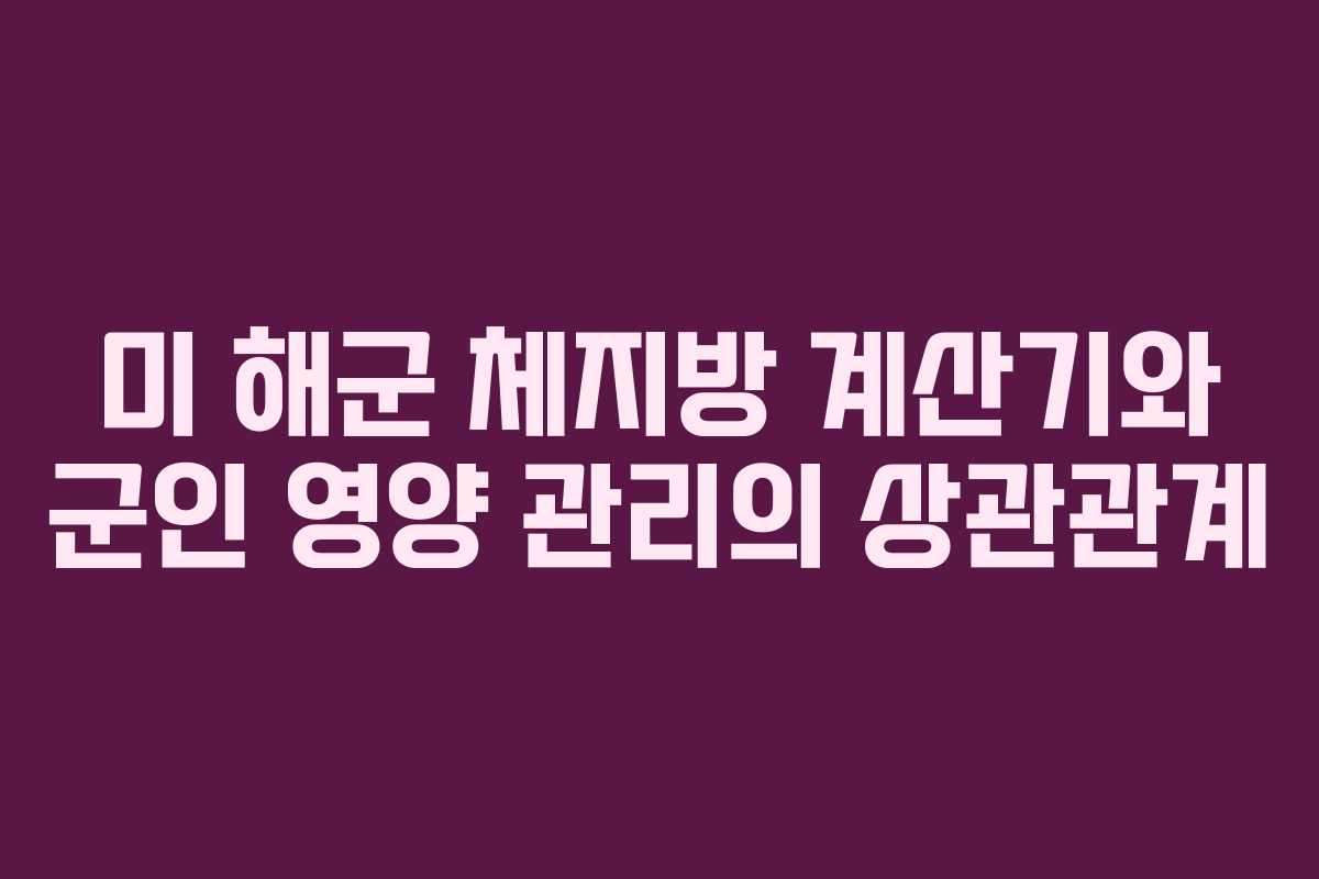 미 해군 체지방 계산기와 군인 영양 관리의 상관관계